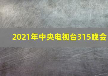 2021年中央电视台315晚会