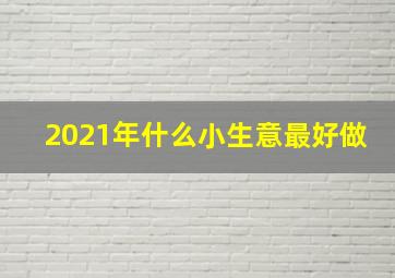 2021年什么小生意最好做