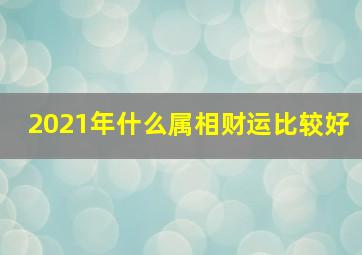 2021年什么属相财运比较好