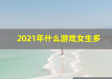 2021年什么游戏女生多