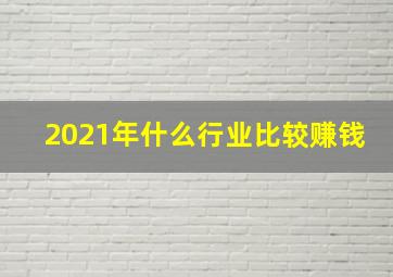 2021年什么行业比较赚钱