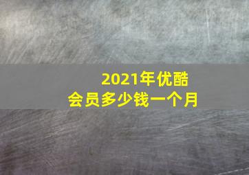 2021年优酷会员多少钱一个月