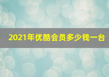 2021年优酷会员多少钱一台