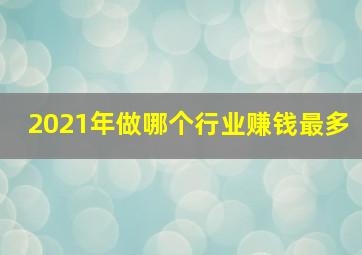 2021年做哪个行业赚钱最多