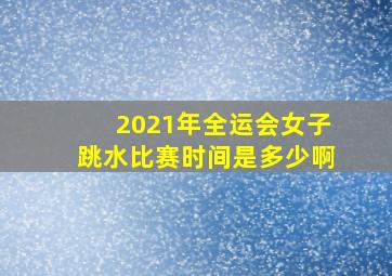 2021年全运会女子跳水比赛时间是多少啊