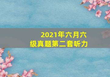 2021年六月六级真题第二套听力