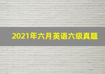 2021年六月英语六级真题