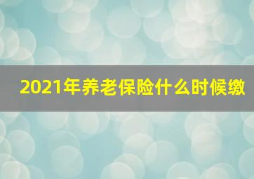 2021年养老保险什么时候缴