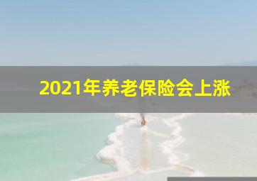 2021年养老保险会上涨