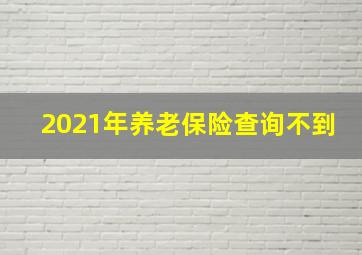 2021年养老保险查询不到