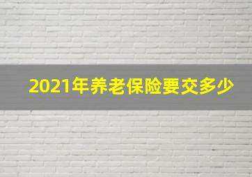 2021年养老保险要交多少