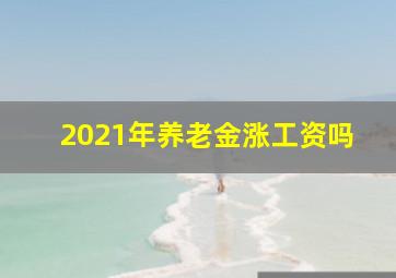 2021年养老金涨工资吗