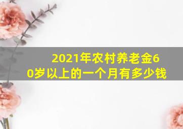 2021年农村养老金60岁以上的一个月有多少钱