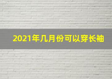 2021年几月份可以穿长袖