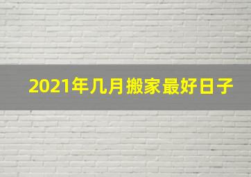 2021年几月搬家最好日子