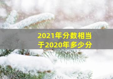 2021年分数相当于2020年多少分