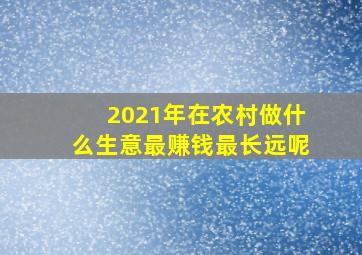 2021年在农村做什么生意最赚钱最长远呢