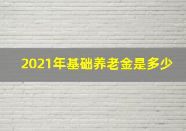 2021年基础养老金是多少