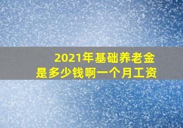 2021年基础养老金是多少钱啊一个月工资