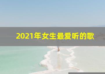 2021年女生最爱听的歌