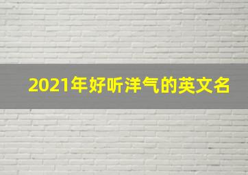 2021年好听洋气的英文名