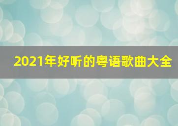 2021年好听的粤语歌曲大全