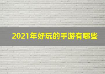 2021年好玩的手游有哪些