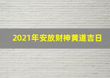 2021年安放财神黄道吉日