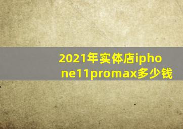 2021年实体店iphone11promax多少钱