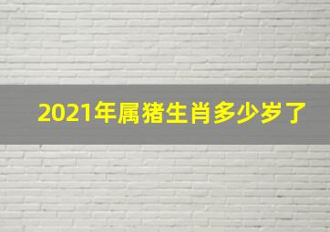 2021年属猪生肖多少岁了