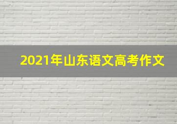 2021年山东语文高考作文