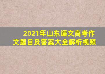 2021年山东语文高考作文题目及答案大全解析视频