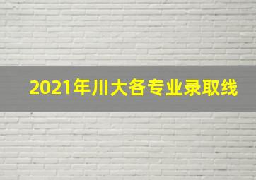 2021年川大各专业录取线