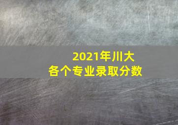 2021年川大各个专业录取分数