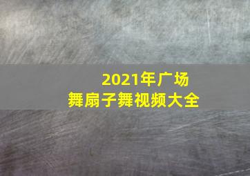 2021年广场舞扇子舞视频大全