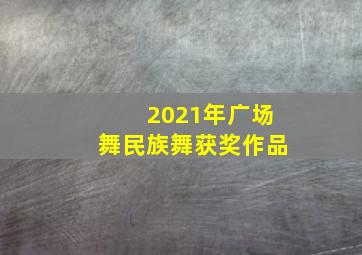 2021年广场舞民族舞获奖作品