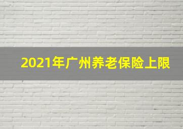 2021年广州养老保险上限