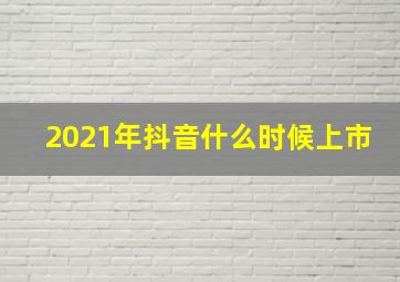 2021年抖音什么时候上市