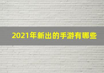 2021年新出的手游有哪些