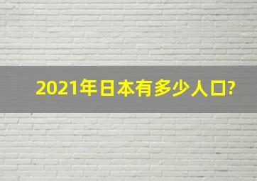 2021年日本有多少人口?