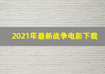 2021年最新战争电影下载