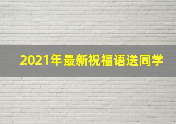 2021年最新祝福语送同学