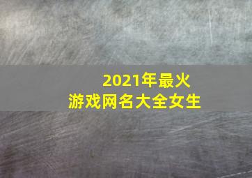 2021年最火游戏网名大全女生