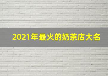 2021年最火的奶茶店大名