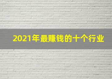 2021年最赚钱的十个行业