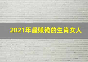 2021年最赚钱的生肖女人