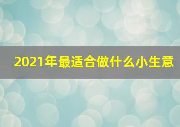 2021年最适合做什么小生意