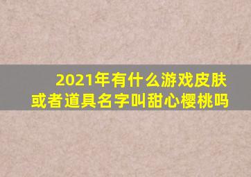 2021年有什么游戏皮肤或者道具名字叫甜心樱桃吗