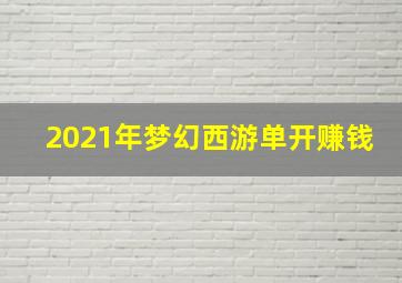 2021年梦幻西游单开赚钱