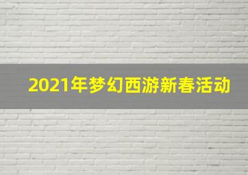 2021年梦幻西游新春活动